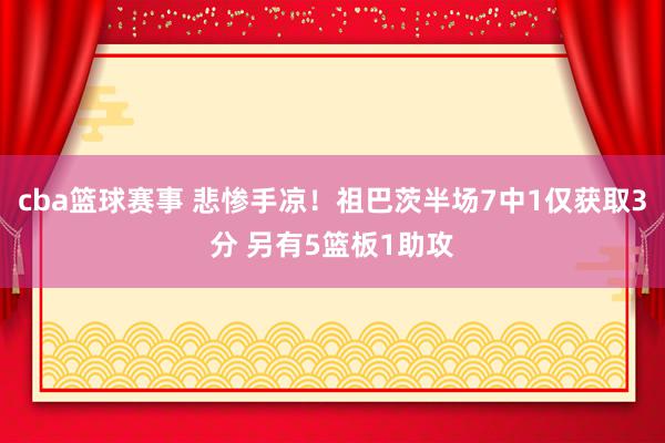 cba篮球赛事 悲惨手凉！祖巴茨半场7中1仅获取3分 另有5篮板1助攻