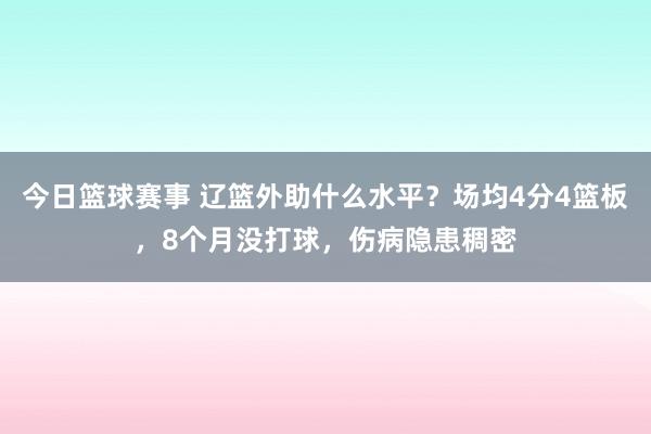 今日篮球赛事 辽篮外助什么水平？场均4分4篮板，8个月没打球，伤病隐患稠密