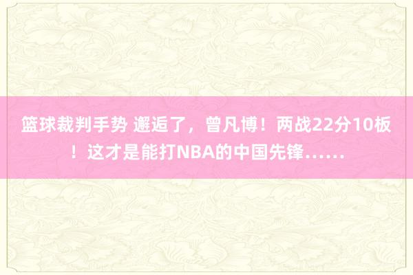 篮球裁判手势 邂逅了，曾凡博！两战22分10板！这才是能打NBA的中国先锋……