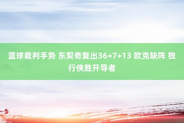 篮球裁判手势 东契奇复出36+7+13 欧克缺阵 独行侠胜开导者