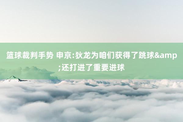 篮球裁判手势 申京:狄龙为咱们获得了跳球&还打进了重要进球