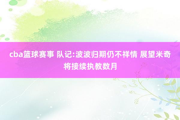 cba篮球赛事 队记:波波归期仍不祥情 展望米奇将接续执教数月