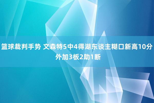 篮球裁判手势 文森特5中4得湖东谈主糊口新高10分 外加3板2助1断