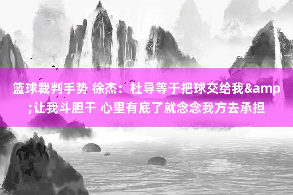 篮球裁判手势 徐杰：杜导等于把球交给我&让我斗胆干 心里有底了就念念我方去承担