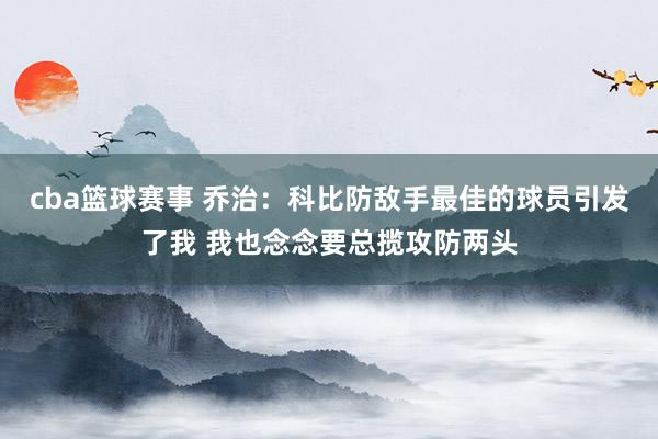 cba篮球赛事 乔治：科比防敌手最佳的球员引发了我 我也念念要总揽攻防两头