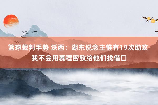 篮球裁判手势 沃西：湖东说念主惟有19次助攻 我不会用赛程密致给他们找借口