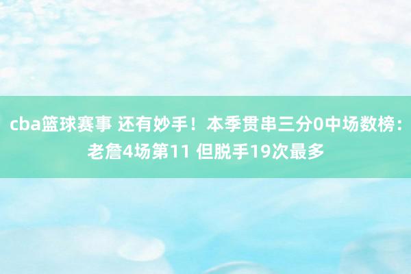 cba篮球赛事 还有妙手！本季贯串三分0中场数榜：老詹4场第11 但脱手19次最多