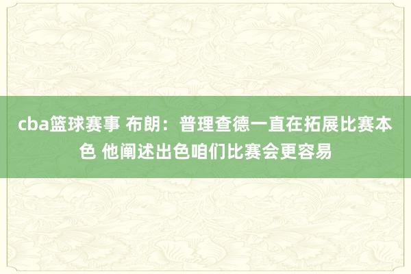 cba篮球赛事 布朗：普理查德一直在拓展比赛本色 他阐述出色咱们比赛会更容易