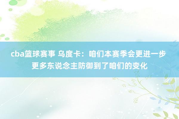 cba篮球赛事 乌度卡：咱们本赛季会更进一步 更多东说念主防御到了咱们的变化