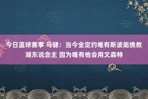 今日篮球赛事 马健：当今全定约唯有斯波能挽救湖东说念主 因为唯有他会用文森特