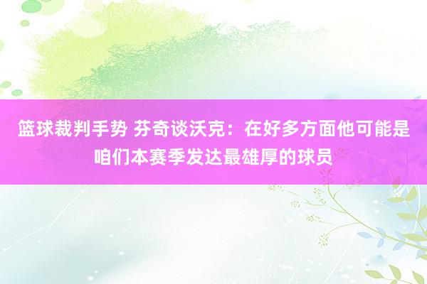 篮球裁判手势 芬奇谈沃克：在好多方面他可能是咱们本赛季发达最雄厚的球员