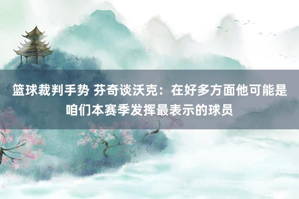 篮球裁判手势 芬奇谈沃克：在好多方面他可能是咱们本赛季发挥最表示的球员