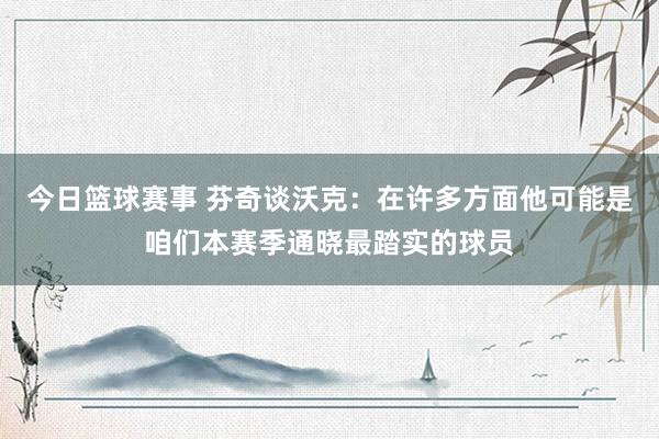 今日篮球赛事 芬奇谈沃克：在许多方面他可能是咱们本赛季通晓最踏实的球员