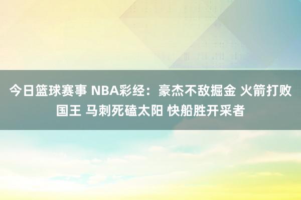 今日篮球赛事 NBA彩经：豪杰不敌掘金 火箭打败国王 马刺死磕太阳 快船胜开采者