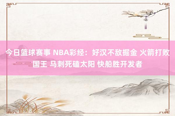 今日篮球赛事 NBA彩经：好汉不敌掘金 火箭打败国王 马刺死磕太阳 快船胜开发者