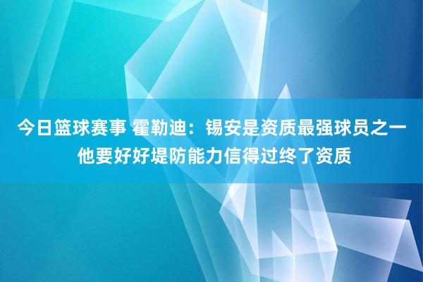 今日篮球赛事 霍勒迪：锡安是资质最强球员之一 他要好好堤防能力信得过终了资质