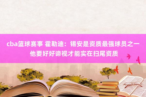 cba篮球赛事 霍勒迪：锡安是资质最强球员之一 他要好好谛视才能实在扫尾资质