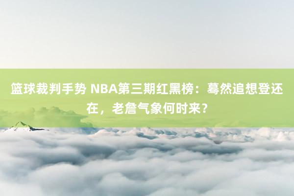 篮球裁判手势 NBA第三期红黑榜：蓦然追想登还在，老詹气象何时来？