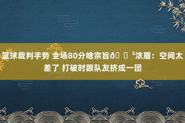 篮球裁判手势 全场80分啥宗旨😳浓眉：空间太差了 打破时跟队友挤成一团