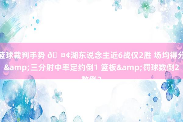 篮球裁判手势 🤢湖东说念主近6战仅2胜 场均得分&三分射中率定约倒1 篮板&罚球数倒2