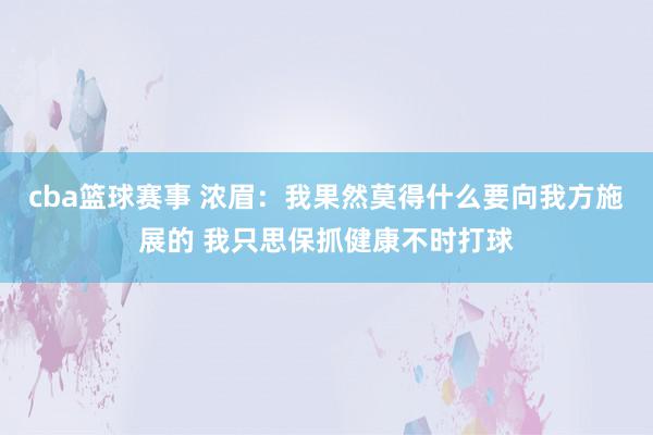 cba篮球赛事 浓眉：我果然莫得什么要向我方施展的 我只思保抓健康不时打球