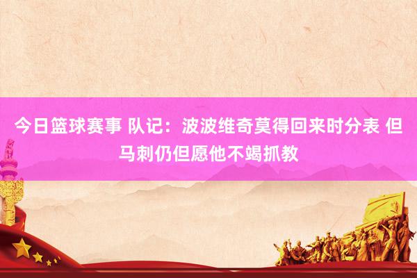 今日篮球赛事 队记：波波维奇莫得回来时分表 但马刺仍但愿他不竭抓教