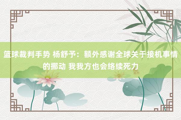 篮球裁判手势 杨舒予：额外感谢全球关于接机事情的挪动 我我方也会络续死力