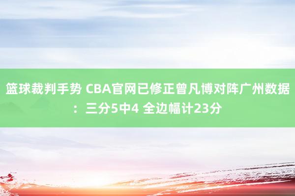 篮球裁判手势 CBA官网已修正曾凡博对阵广州数据：三分5中4 全边幅计23分