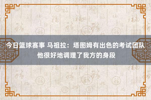 今日篮球赛事 马祖拉：塔图姆有出色的考试团队 他很好地调理了我方的身段