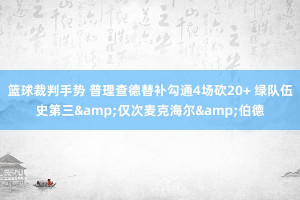 篮球裁判手势 普理查德替补勾通4场砍20+ 绿队伍史第三&仅次麦克海尔&伯德