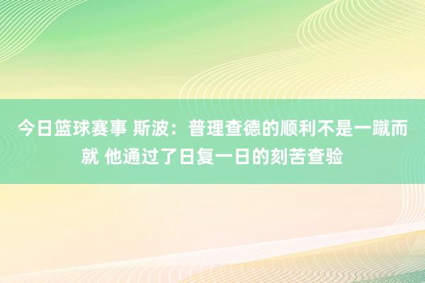 今日篮球赛事 斯波：普理查德的顺利不是一蹴而就 他通过了日复一日的刻苦查验