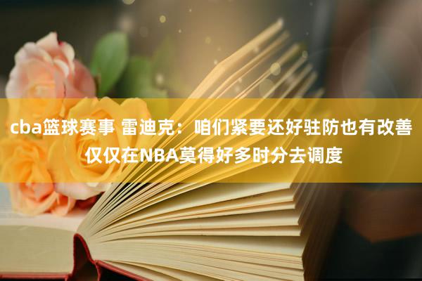 cba篮球赛事 雷迪克：咱们紧要还好驻防也有改善 仅仅在NBA莫得好多时分去调度