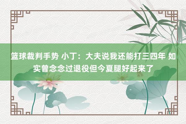 篮球裁判手势 小丁：大夫说我还能打三四年 如实曾念念过退役但今夏腿好起来了