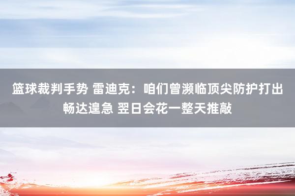 篮球裁判手势 雷迪克：咱们曾濒临顶尖防护打出畅达遑急 翌日会花一整天推敲