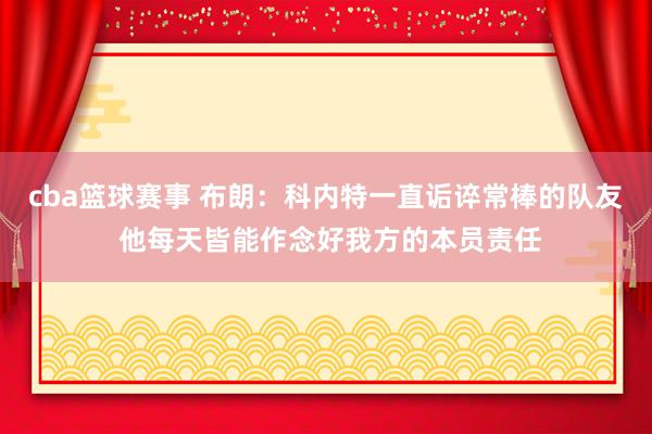 cba篮球赛事 布朗：科内特一直诟谇常棒的队友 他每天皆能作念好我方的本员责任