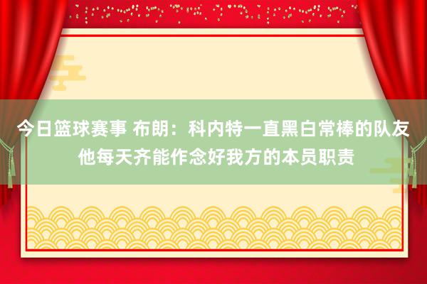 今日篮球赛事 布朗：科内特一直黑白常棒的队友 他每天齐能作念好我方的本员职责