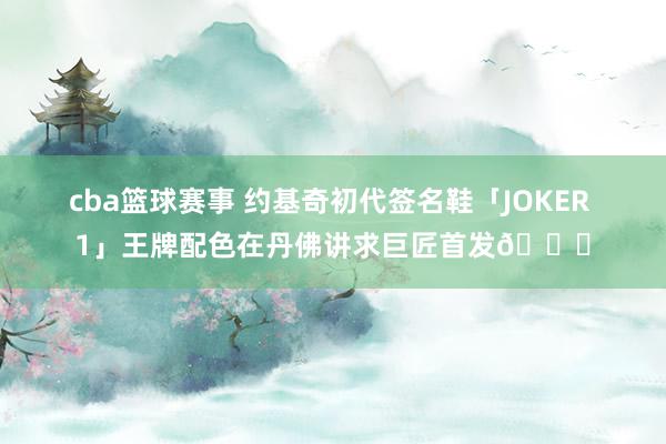 cba篮球赛事 约基奇初代签名鞋「JOKER 1」王牌配色在丹佛讲求巨匠首发🎉