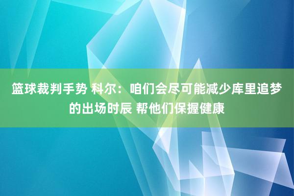 篮球裁判手势 科尔：咱们会尽可能减少库里追梦的出场时辰 帮他们保握健康