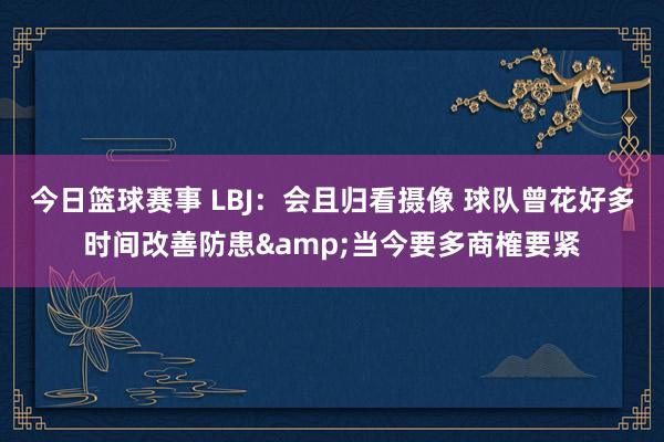 今日篮球赛事 LBJ：会且归看摄像 球队曾花好多时间改善防患&当今要多商榷要紧