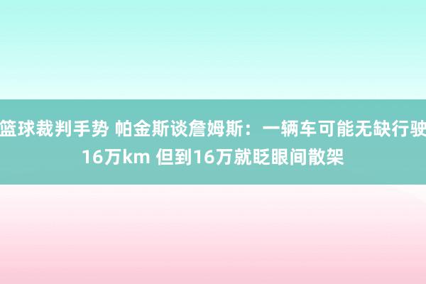 篮球裁判手势 帕金斯谈詹姆斯：一辆车可能无缺行驶16万km 但到16万就眨眼间散架