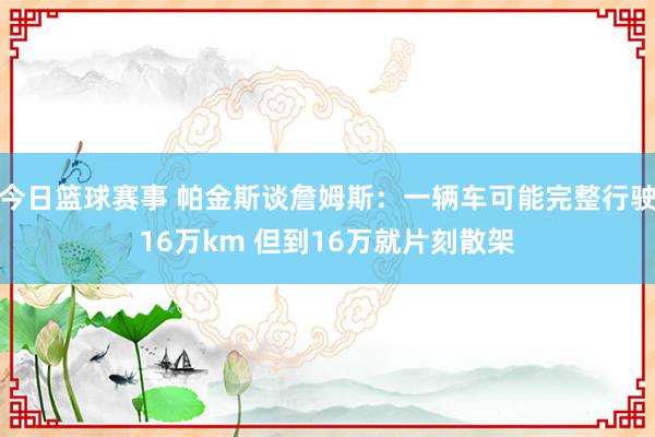 今日篮球赛事 帕金斯谈詹姆斯：一辆车可能完整行驶16万km 但到16万就片刻散架