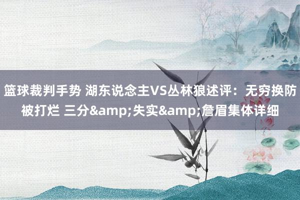 篮球裁判手势 湖东说念主VS丛林狼述评：无穷换防被打烂 三分&失实&詹眉集体详细