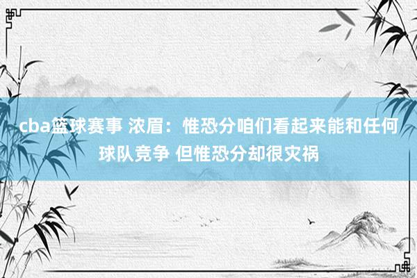 cba篮球赛事 浓眉：惟恐分咱们看起来能和任何球队竞争 但惟恐分却很灾祸