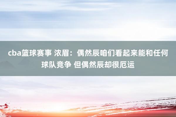 cba篮球赛事 浓眉：偶然辰咱们看起来能和任何球队竞争 但偶然辰却很厄运