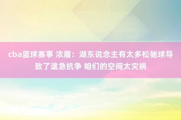 cba篮球赛事 浓眉：湖东说念主有太多松驰球导致了遑急抗争 咱们的空间太灾祸