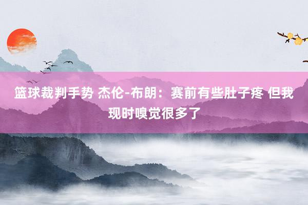 篮球裁判手势 杰伦-布朗：赛前有些肚子疼 但我现时嗅觉很多了