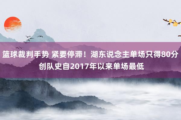 篮球裁判手势 紧要停滞！湖东说念主单场只得80分 创队史自2017年以来单场最低