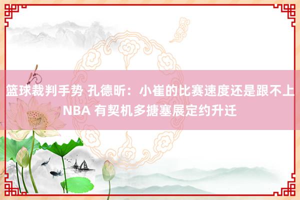 篮球裁判手势 孔德昕：小崔的比赛速度还是跟不上NBA 有契机多搪塞展定约升迁