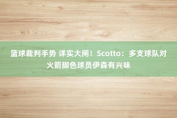 篮球裁判手势 详实大闸！Scotto：多支球队对火箭脚色球员伊森有兴味