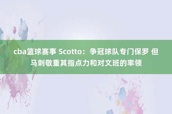 cba篮球赛事 Scotto：争冠球队专门保罗 但马刺敬重其指点力和对文班的率领